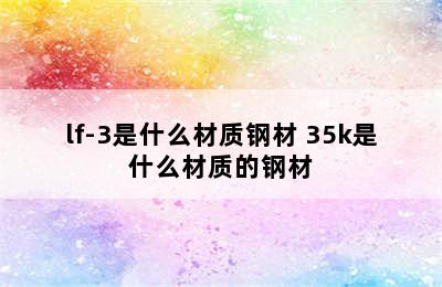 lf-3是什么材质钢材 35k是什么材质的钢材